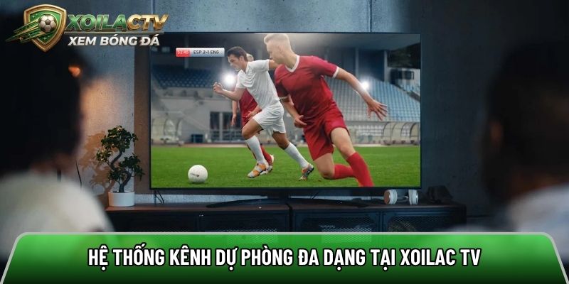 Hệ thống kênh dự phòng đa dạng tại Xoilac tv