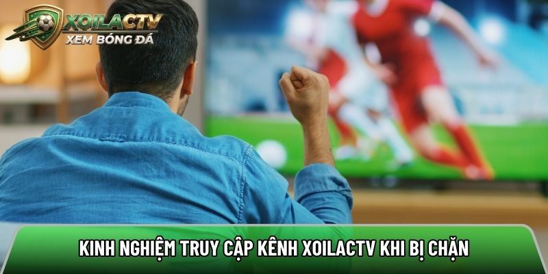 Kinh nghiệm truy cập kênh Xoilactv khi bị chặn